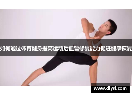 如何通过体育健身提高运动后血管修复能力促进健康恢复