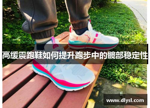 高缓震跑鞋如何提升跑步中的髋部稳定性